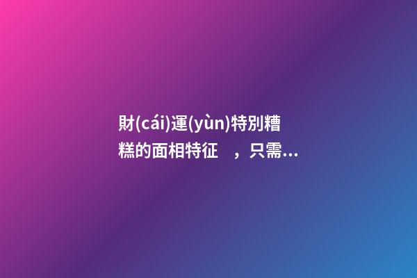 財(cái)運(yùn)特別糟糕的面相特征，只需一眼就能看出
